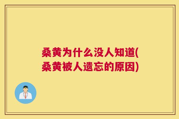 桑黄为什么没人知道(桑黄被人遗忘的原因) 桑黄为什么没人知道(桑黄被人遗忘的原因)
