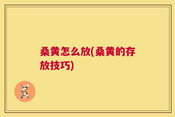 桑黄怎么放(桑黄的存放技巧) 桑黄怎么放(桑黄的存放技巧)