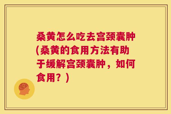 桑黄怎么吃去宫颈囊肿(桑黄的食用方法有助于缓解宫颈囊肿,如何食用?) 桑黄怎么吃去宫颈囊肿(桑黄的食用方法有助于缓解宫颈囊肿,如何食用?)