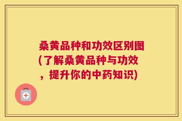 桑黄品种和功效区别图(了解桑黄品种与功效,提升你的知识) 桑黄品种和功效区别图(了解桑黄品种与功效,提升你的知识)
