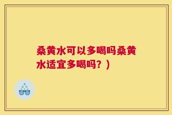 桑黄水可以多喝吗桑黄水适宜多喝吗?) 桑黄水可以多喝吗桑黄水适宜多喝吗?)