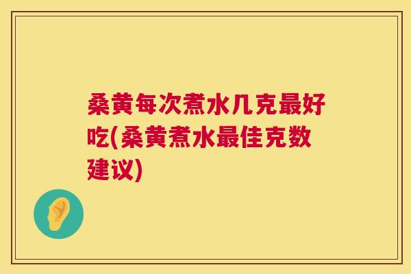 桑黄每次煮水几克好吃(桑黄煮水佳克数建议) 桑黄每次煮水几克好吃(桑黄煮水佳克数建议)
