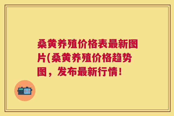 桑黄养殖价格表新图片(桑黄养殖价格趋势图,发布新行情! 桑黄养殖价格表新图片(桑黄养殖价格趋势图,发布新行情!