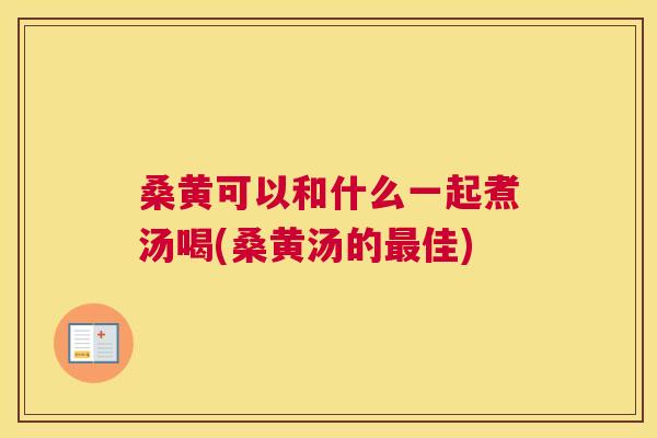 桑黄可以和什么一起煮汤喝(桑黄汤的佳) 桑黄可以和什么一起煮汤喝(桑黄汤的佳)