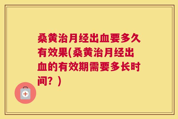 桑黄出要多久有效果(桑黄出的有效期需要多长时间?) 桑黄出要多久有效果(桑黄出的有效期需要多长时间?)