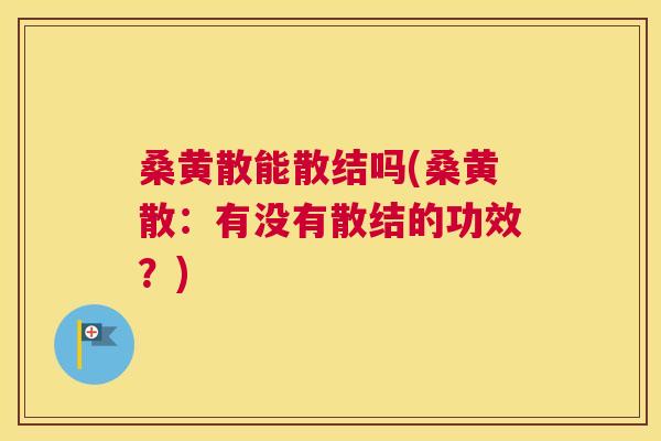 桑黄散能散结吗(桑黄散:有没有散结的功效?) 桑黄散能散结吗(桑黄散:有没有散结的功效?)