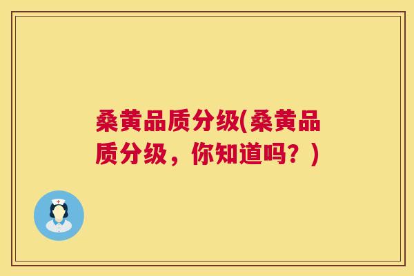桑黄品质分级(桑黄品质分级,你知道吗?) 桑黄品质分级(桑黄品质分级,你知道吗?)