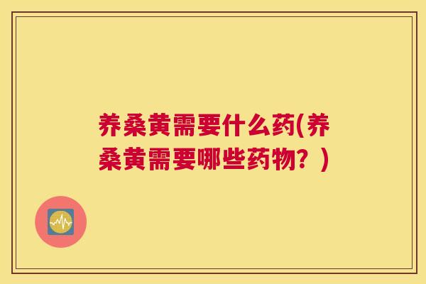 养桑黄需要什么药(养桑黄需要哪些?) 养桑黄需要什么药(养桑黄需要哪些?)