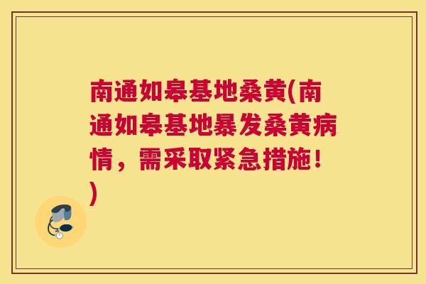 南通如皋基地桑黄(南通如皋基地暴发桑黄情,需采取紧急措施!) 南通如皋基地桑黄(南通如皋基地暴发桑黄情,需采取紧急措施!)