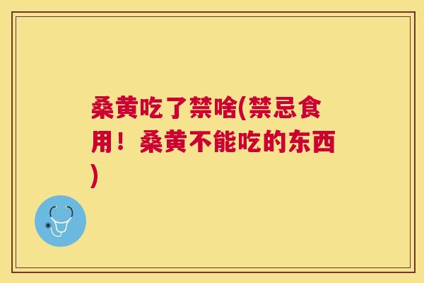桑黄吃了禁啥(禁忌食用!桑黄不能吃的东西) 桑黄吃了禁啥(禁忌食用!桑黄不能吃的东西)