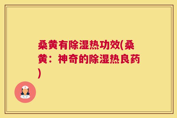 桑黄有除湿热功效(桑黄:神奇的除湿热良药) 桑黄有除湿热功效(桑黄:神奇的除湿热良药)