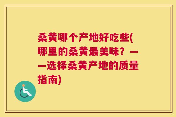 桑黄哪个产地好吃些(哪里的桑黄美味?——选择桑黄产地的质量指南) 桑黄哪个产地好吃些(哪里的桑黄美味?——选择桑黄产地的质量指南)