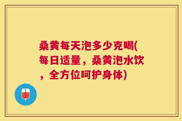 桑黄每天泡多少克喝(每日适量,桑黄泡水饮,全方位呵护身体) 桑黄每天泡多少克喝(每日适量,桑黄泡水饮,全方位呵护身体)
