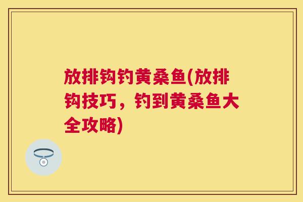 放排钩钓黄桑鱼(放排钩技巧,钓到黄桑鱼大全攻略) 放排钩钓黄桑鱼(放排钩技巧,钓到黄桑鱼大全攻略)