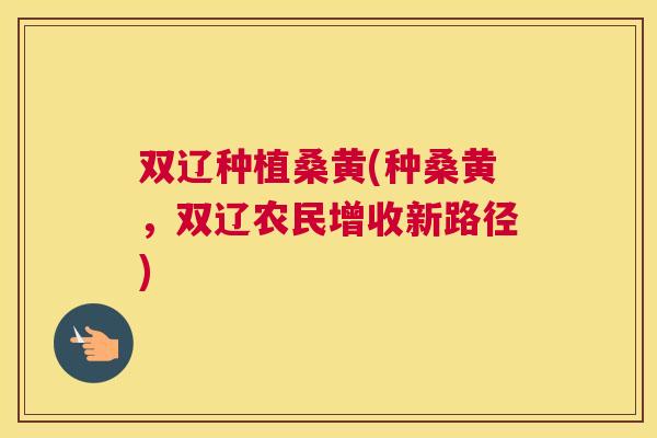 双辽种植桑黄(种桑黄，双辽农民增收新路径)