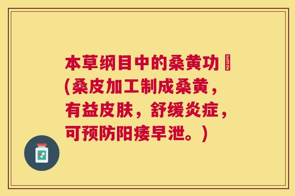 本草纲目中的桑黄功効(桑皮加工制成桑黄,有益,舒缓,可。) 本草纲目中的桑黄功効(桑皮加工制成桑黄,有益,舒缓,可。)