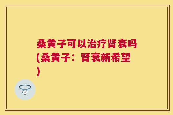 桑黄子可以衰吗(桑黄子:衰新希望) 桑黄子可以衰吗(桑黄子:衰新希望)