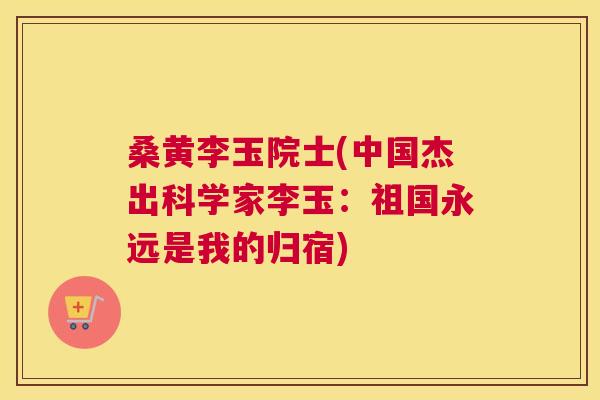 桑黄李玉院士(中国杰出科学家李玉:祖国永远是我的归宿) 桑黄李玉院士(中国杰出科学家李玉:祖国永远是我的归宿)