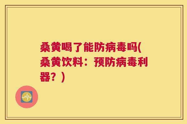 桑黄喝了能防吗(桑黄饮料:利器?) 桑黄喝了能防吗(桑黄饮料:利器?)