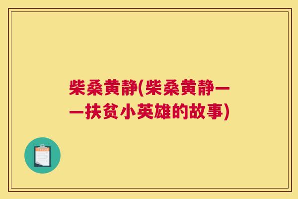 柴桑黄静(柴桑黄静——扶贫小英雄的故事) 柴桑黄静(柴桑黄静——扶贫小英雄的故事)