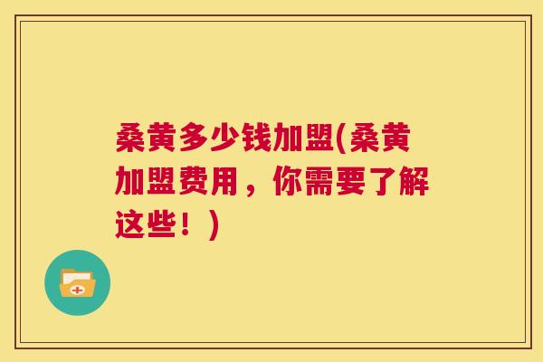 桑黄多少钱加盟(桑黄加盟费用,你需要了解这些!) 桑黄多少钱加盟(桑黄加盟费用,你需要了解这些!)