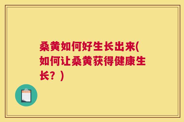桑黄如何好生长出来(如何让桑黄获得健康生长?) 桑黄如何好生长出来(如何让桑黄获得健康生长?)