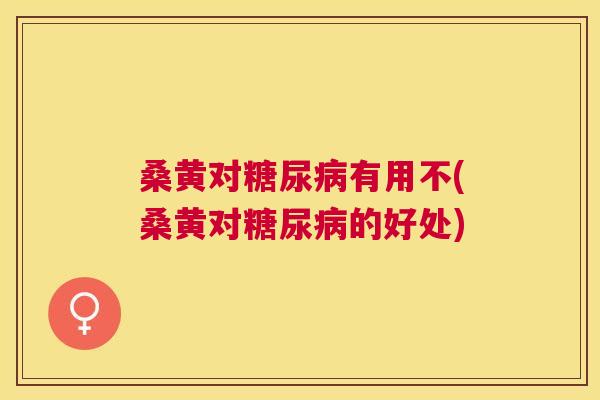 桑黄对有用不(桑黄对的好处) 桑黄对有用不(桑黄对的好处)