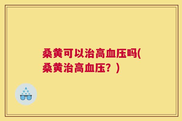 桑黄可以高吗(桑黄高？)
