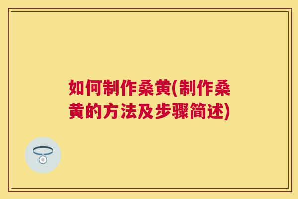 如何制作桑黄(制作桑黄的方法及步骤简述) 如何制作桑黄(制作桑黄的方法及步骤简述)