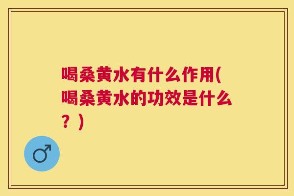 喝桑黄水有什么作用(喝桑黄水的功效是什么?) 喝桑黄水有什么作用(喝桑黄水的功效是什么?)