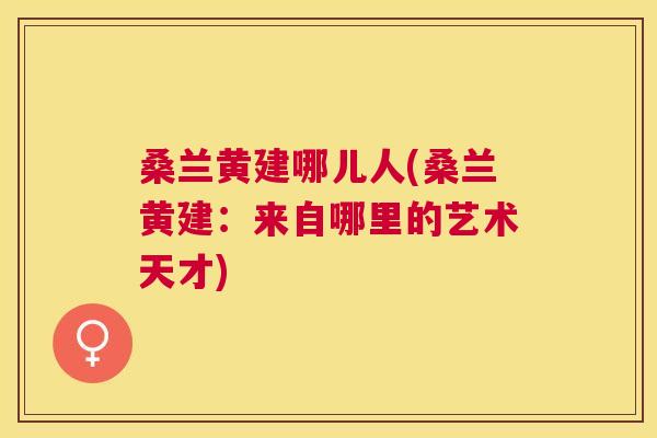 桑兰黄建哪儿人(桑兰黄建：来自哪里的艺术天才)