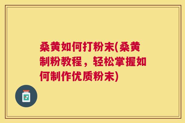 桑黄如何打粉末(桑黄制粉教程,轻松掌握如何制作优质粉末) 桑黄如何打粉末(桑黄制粉教程,轻松掌握如何制作优质粉末)