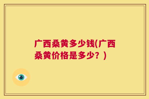 广西桑黄多少钱(广西桑黄价格是多少?) 广西桑黄多少钱(广西桑黄价格是多少?)