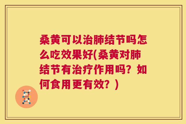 桑黄可以结节吗怎么吃效果好(桑黄对结节有作用吗?如何食用更有效?) 桑黄可以结节吗怎么吃效果好(桑黄对结节有作用吗?如何食用更有效?)