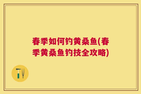 春季如何钓黄桑鱼(春季黄桑鱼钓技全攻略) 春季如何钓黄桑鱼(春季黄桑鱼钓技全攻略)