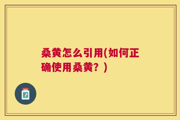 桑黄怎么引用(如何正确使用桑黄？)