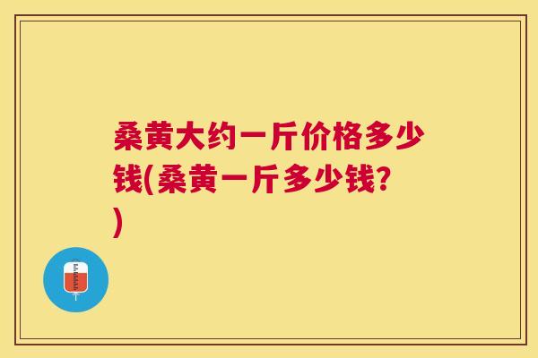 桑黄大约一斤价格多少钱(桑黄一斤多少钱?) 桑黄大约一斤价格多少钱(桑黄一斤多少钱?)