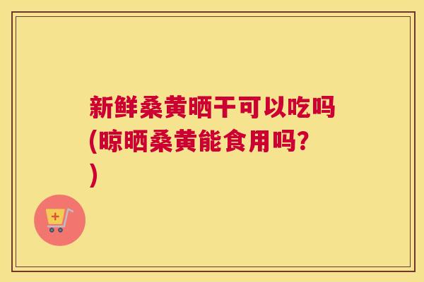 新鲜桑黄晒干可以吃吗(晾晒桑黄能食用吗?) 新鲜桑黄晒干可以吃吗(晾晒桑黄能食用吗?)