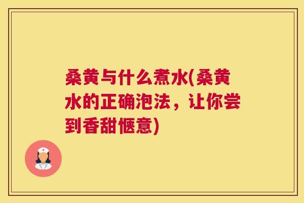 桑黄与什么煮水(桑黄水的正确泡法,让你尝到香甜惬意) 桑黄与什么煮水(桑黄水的正确泡法,让你尝到香甜惬意)