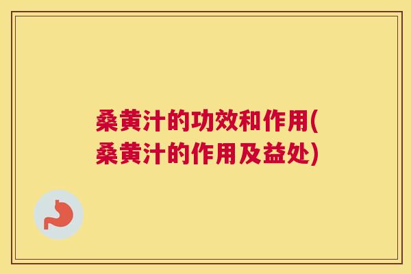 桑黄汁的功效和作用(桑黄汁的作用及益处) 桑黄汁的功效和作用(桑黄汁的作用及益处)