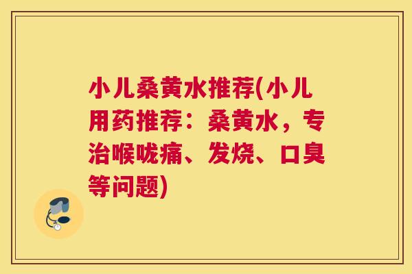 小儿桑黄水推荐(小儿用药推荐:桑黄水,专喉咙痛、发烧、等问题) 小儿桑黄水推荐(小儿用药推荐:桑黄水,专喉咙痛、发烧、等问题)