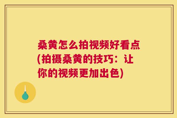 桑黄怎么拍视频好看点(拍摄桑黄的技巧:让你的视频更加出色) 桑黄怎么拍视频好看点(拍摄桑黄的技巧:让你的视频更加出色)