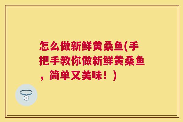 怎么做新鲜黄桑鱼(手把手教你做新鲜黄桑鱼,简单又美味!) 怎么做新鲜黄桑鱼(手把手教你做新鲜黄桑鱼,简单又美味!)