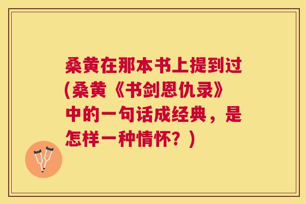 桑黄在那本书上提到过(桑黄《书剑恩仇录》中的一句话成经典,是怎样一种情怀?) 桑黄在那本书上提到过(桑黄《书剑恩仇录》中的一句话成经典,是怎样一种情怀?)