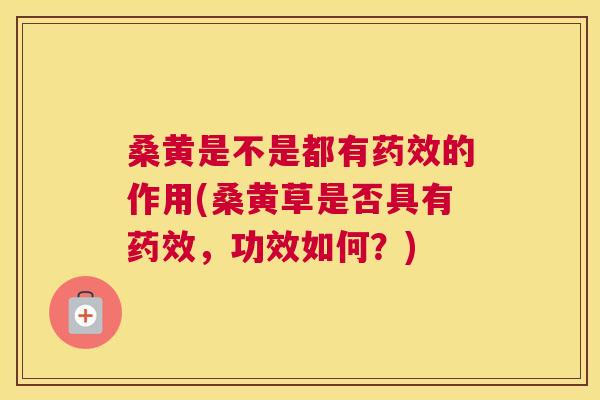 桑黄是不是都有的作用(桑黄草是否具有,功效如何?) 桑黄是不是都有的作用(桑黄草是否具有,功效如何?)