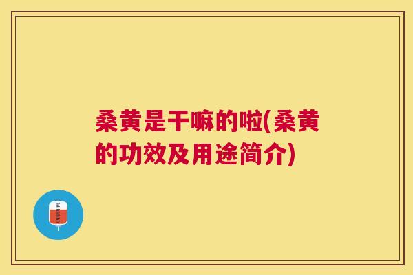 桑黄是干嘛的啦(桑黄的功效及用途简介) 桑黄是干嘛的啦(桑黄的功效及用途简介)