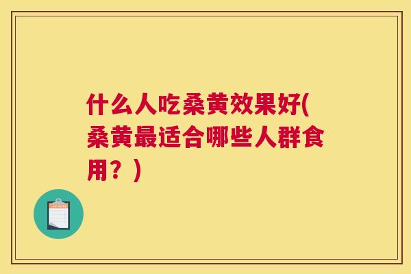 什么人吃桑黄效果好(桑黄适合哪些人群食用?) 什么人吃桑黄效果好(桑黄适合哪些人群食用?)