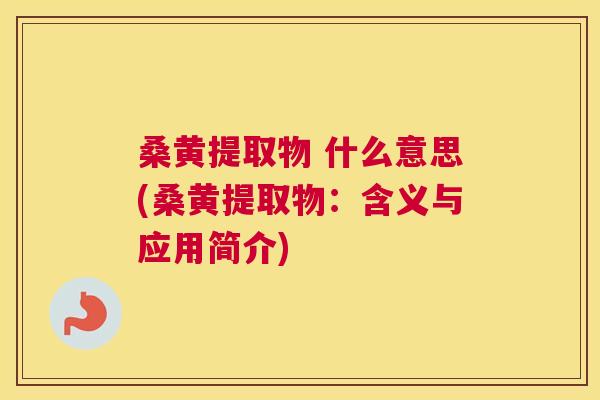 桑黄提取物 什么意思(桑黄提取物:含义与应用简介) 桑黄提取物 什么意思(桑黄提取物:含义与应用简介)
