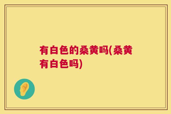 有白色的桑黄吗(桑黄有白色吗) 有白色的桑黄吗(桑黄有白色吗)