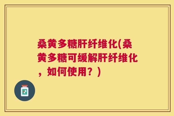 桑黄多糖纤维化(桑黄多糖可缓解纤维化,如何使用?) 桑黄多糖纤维化(桑黄多糖可缓解纤维化,如何使用?)